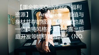 【重金购买OnlyFans⚡福利资源】❤️Arilaviee❤️颜值与身材并存的极品白虎网红也是一位模特风格多变百合露出后庭开发等情节皆有尝试〈NO.1〉