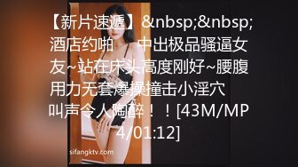 【新片速遞】&nbsp;&nbsp;酒店约啪❤️中出极品骚逼女友~站在床头高度刚好~腰腹用力无套爆操撞击小淫穴❤️叫声令人陶醉！！[43M/MP4/01:12]