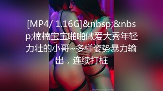 [MP4/ 1.16G]&nbsp;&nbsp;楠楠宝宝啪啪做爱大秀年轻力壮的小哥~多样姿势暴力输出，连续打桩