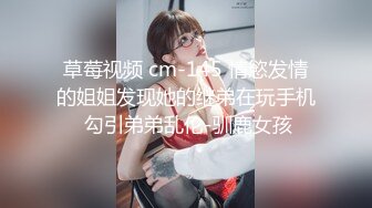 草莓视频 cm-145 情慾发情的姐姐发现她的继弟在玩手机 勾引弟弟乱伦-驯鹿女孩