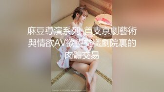 麻豆導演系列-首支京劇藝術與情欲AV欲望交織劇院裏的肉體交易