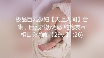 极品巨乳少妇【天上人间】合集，巨乳抖奶诱惑 约炮友互相口交啪啪【29v 】 (26)