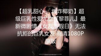 【超乳甜心❤️爆炸椰奶】超级巨乳性爱尤物『黎菲儿』最新微剧情《女友放假日》无法抗拒的巨乳女友 高清1080P原版