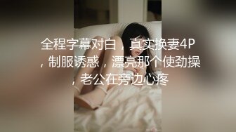 全程字幕对白，真实换妻4P，制服诱惑，漂亮那个使劲操，老公在旁边心疼