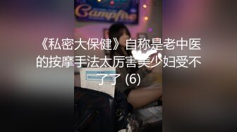 《私密大保健》自称是老中医的按摩手法太厉害美少妇受不了了 (6)