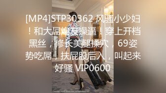 [MP4]STP30362 风骚小少妇！和大屌炮友操逼！穿上开档黑丝，修长美腿揉穴，69姿势吃屌，扶屁股后入，叫起来好骚 VIP0600