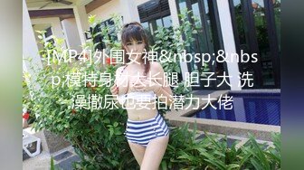 [MP4]外围女神&nbsp;&nbsp;模特身材大长腿 胆子大 洗澡撒尿也要拍潜力大佬