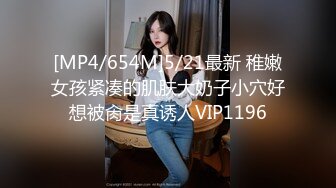 [MP4/654M]5/21最新 稚嫩女孩紧凑的肌肤大奶子小穴好想被肏是真诱人VIP1196