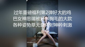 过年重磅福利第2弹好大的鸡巴女神思瑞被好多胸毛的大款各种姿势草无套内射呻吟刺激.