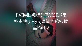 【AI换脸视频】TWICE成员 朴志效[JiHyo]课间的秘密教室Part.2