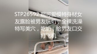 STP26592 超可爱模特身材女友露脸被男友玩奶，全裸洗澡特写美穴，吃奶，给男友口交打飞机