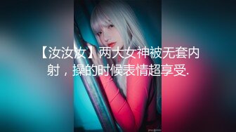 【汝汝汝】两大女神被无套内射，操的时候表情超享受.