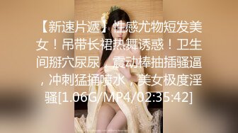 【新速片遞】性感尤物短发美女！吊带长裙热舞诱惑！卫生间掰穴尿尿，震动棒抽插骚逼，冲刺猛捅喷水，美女极度淫骚[1.06G/MP4/02:35:42]