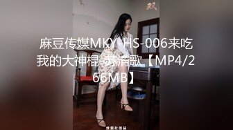 麻豆传媒MKY-HS-006来吃我的大神棍-苏清歌【MP4/266MB】