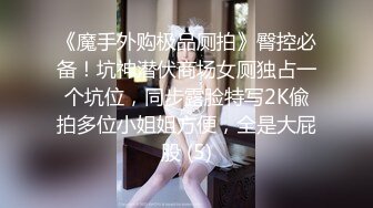 《魔手外购极品厕拍》臀控必备！坑神潜伏商场女厕独占一个坑位，同步露脸特写2K偸拍多位小姐姐方便，全是大屁股 (5)