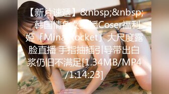 【新片速遞】&nbsp;&nbsp;✨韩国情色女主播Coser福利姬「Mina Rocket」大尺度露脸直播 手指抽插引导带出白浆仍旧不满足[1.34MB/MP4/1:14:23]