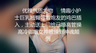 ❤️优雅气质尤物❤️情趣小护士巨乳翘臀等着炮友的鸡巴插入，主动送上门给已婚高管操 高冷御姐女神被操到神魂颠倒