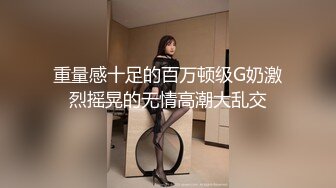 重量感十足的百万顿级G奶激烈摇晃的无情高潮大乱交