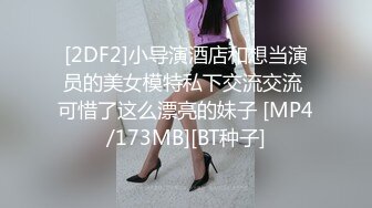 [2DF2]小导演酒店和想当演员的美女模特私下交流交流 可惜了这么漂亮的妹子 [MP4/173MB][BT种子]