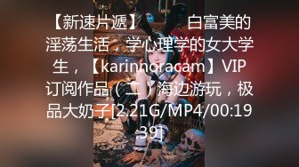 【新速片遞】 ♈♈♈ 白富美的淫荡生活，学心理学的女大学生，【karinnoracam】VIP订阅作品（二）海边游玩，极品大奶子[2.21G/MP4/00:19:39]