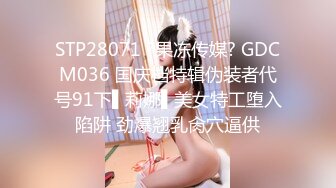 STP28071 ?果冻传媒? GDCM036 国庆档特辑伪装者代号91下▌莉娜▌美女特工堕入陷阱 劲爆翘乳肏穴逼供