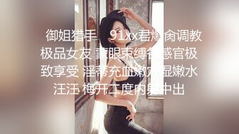 ✿御姐猎手✿ 91xx君爆肏调教极品女友 蒙眼束缚各感官极致享受 淫蒂充血嫩穴湿嫩水汪汪 梅开二度内射中出