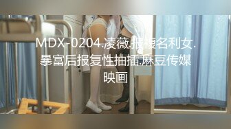 MDX-0204.凌薇.报複名利女.暴富后报复性抽插.麻豆传媒映画