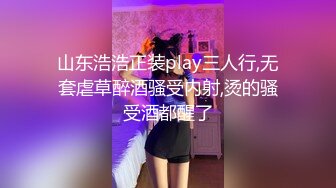 山东浩浩正装play三人行,无套虐草醉酒骚受内射,烫的骚受酒都醒了