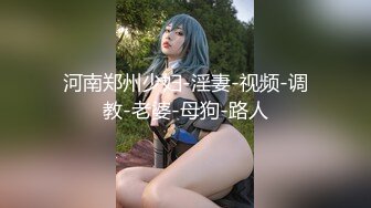 河南郑州少妇-淫妻-视频-调教-老婆-母狗-路人