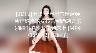 [2DF2] 屌哥元旦出击足浴会所撩妹良家女技师到酒店开房啪啪偷拍沙发干到床上 [MP4/129MB][BT种子]