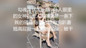 ✿勾魂黑丝大长腿✿外人眼里的女神在主人面前就是一条下贱的骚母狗而已 让母狗趴著翘高屁股一顿输出猛操，被干到失禁