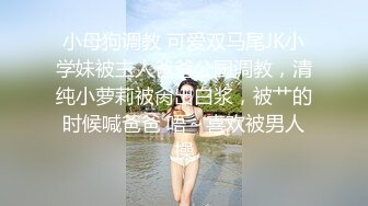 小母狗调教 可爱双马尾JK小学妹被主人爸爸公园调教，清纯小萝莉被肏出白浆，被艹的时候喊爸爸 唔～喜欢被男人操