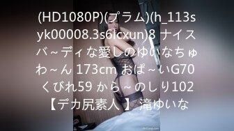 (HD1080P)(プラム)(h_113syk00008.3s6lcxun)8 ナイスバ～ディな愛しのゆいなちゅわ～ん 173cm おぱ～いG70 くびれ59 から～のしり102【デカ尻素人 】 滝ゆいな