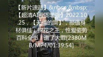 【新片速遞】&nbsp;&nbsp;【超清AI画质增强】2022.10.25，【无情的屌】，颜值身材俱佳，探花之王，性爱姿势百科全书，遭了大罪[2380MB/MP4/01:39:54]