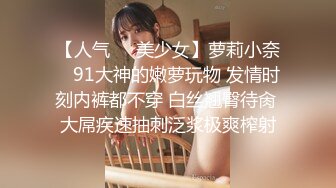 【人气❤️美少女】萝莉小奈✿ 91大神的嫩萝玩物 发情时刻内裤都不穿 白丝翘臀待肏 大屌疾速抽刺泛浆极爽榨射