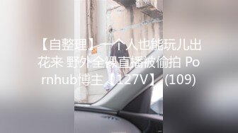 【自整理】一个人也能玩儿出花来 野外全裸直播被偷拍 Pornhub博主【127V】 (109)