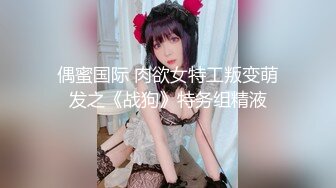 偶蜜国际 肉欲女特工叛变萌发之《战狗》特务组精液