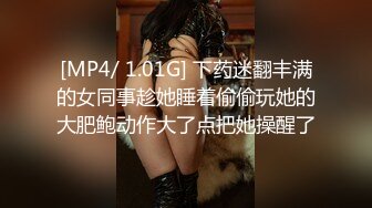 [MP4/ 1.01G] 下药迷翻丰满的女同事趁她睡着偷偷玩她的大肥鲍动作大了点把她操醒了