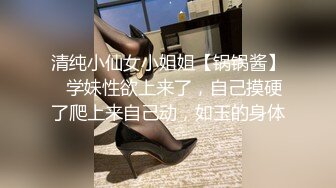 清纯小仙女小姐姐【锅锅酱】✅学妹性欲上来了，自己摸硬了爬上来自己动，如玉的身体