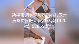 新华电脑学校阿姨领着我去开房呀更多肥熟资源+QQ1420688592