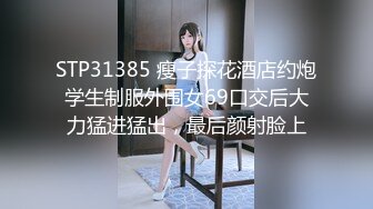 STP31385 瘦子探花酒店约炮学生制服外围女69口交后大力猛进猛出，最后颜射脸上