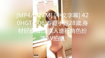 [MP4/ 928M] [中文字幕] 420HGT-006 春夏小姐28歲.身材好皮膚白.素人進行角色扮演AV拍攝