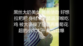 黑丝大奶美女 爸爸使劲 好想拉粑粑 身材丰满舔逼深喉吃鸡 被大哥操了骚逼再爆菊花 超的小穴大开 最后口爆