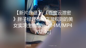 【新片速遞】 《百度云泄密》胖子经理在酒店潜规则的美女实习生被曝光[294M/MP4/02:40]