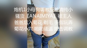 炮机1小母狗调教反差清纯小骚货〖ANAIMIYA〗被主人爸爸后入菊花 剃毛 手指玩弄菊花小穴 啪啪骚逼 炮击调教2