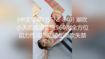 (中文字幕) [SSNI-840] 潮吹小天后坂道美琉360度全方位迫力性交混动腰部潮吹失禁