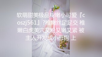 软萌甜美极品粉嫩小可爱『coszj561』?稚嫩丝足足交 稚嫩白虎美穴又粉又嫩又紧 被主人开发成小母狗 上