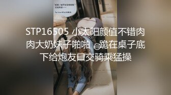 STP16505 小太阳颜值不错肉肉大奶妹子啪啪，跪在桌子底下给炮友口交骑乘猛操