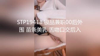 STP19418 极品兼职00后外围 苗条美乳 舌吻口交后入