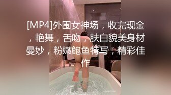 [MP4]外围女神场，收完现金，艳舞，舌吻，肤白貌美身材曼妙，粉嫩鲍鱼特写，精彩佳作